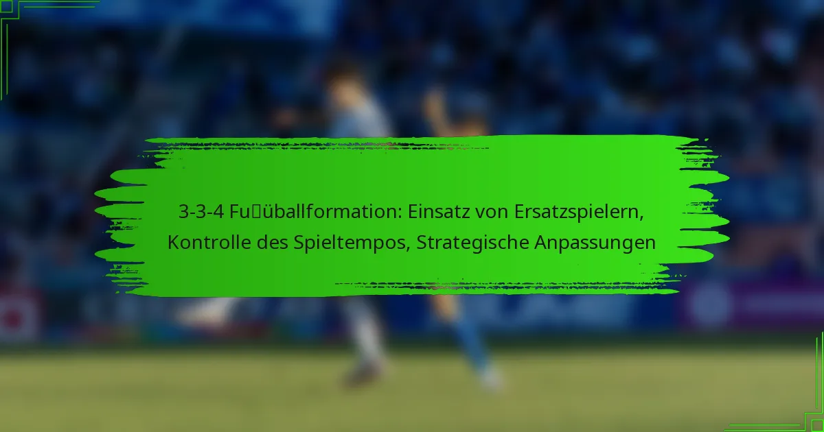 3-3-4 Fußballformation: Einsatz von Ersatzspielern, Kontrolle des Spieltempos, Strategische Anpassungen