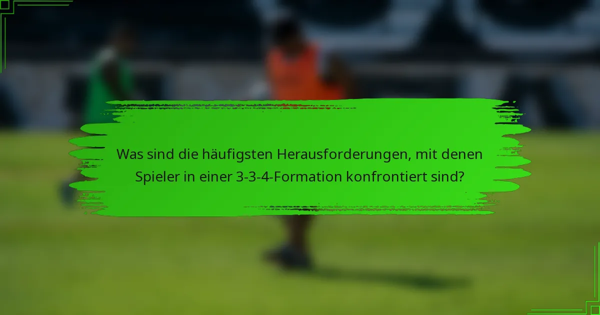 Was sind die häufigsten Herausforderungen, mit denen Spieler in einer 3-3-4-Formation konfrontiert sind?