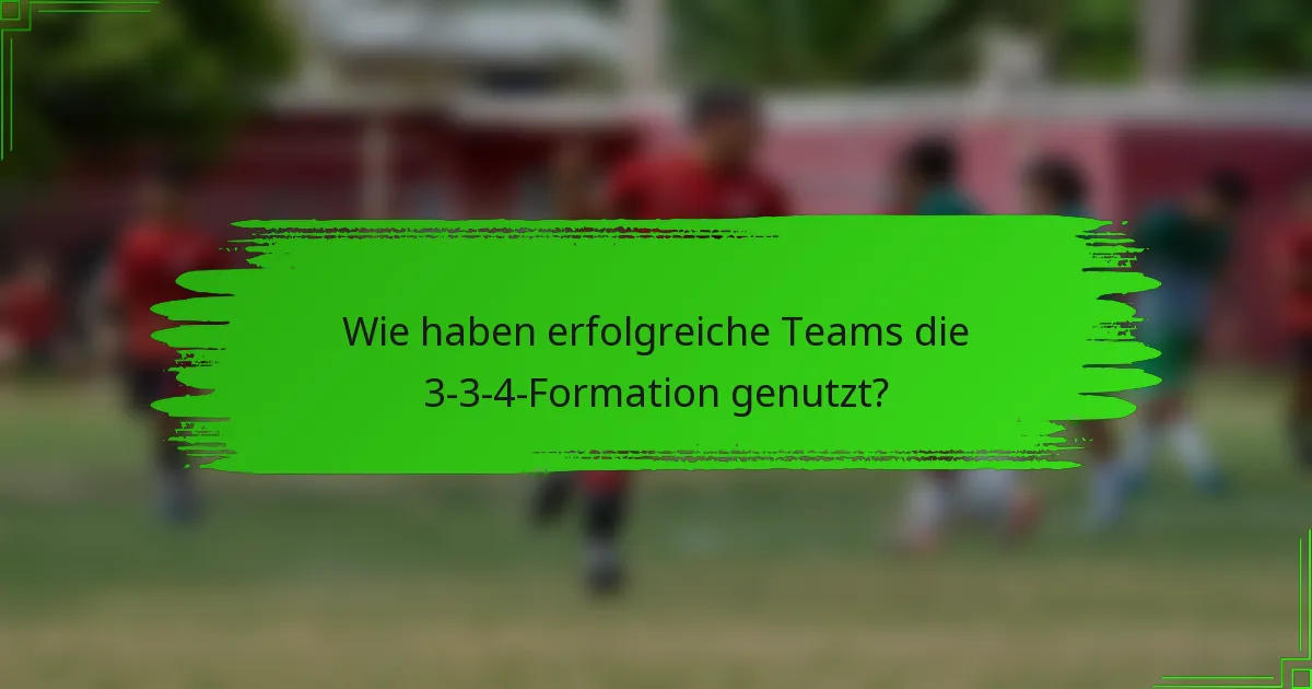 Wie haben erfolgreiche Teams die 3-3-4-Formation genutzt?