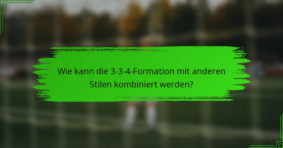 Wie kann die 3-3-4-Formation mit anderen Stilen kombiniert werden?