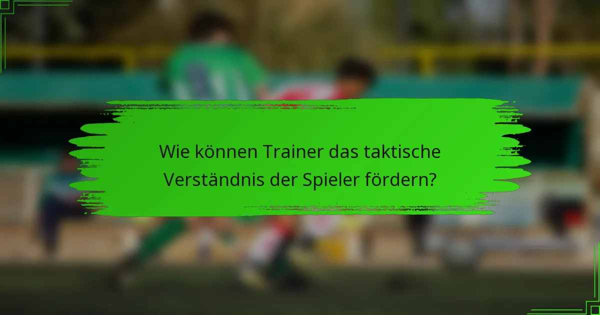 Wie können Trainer das taktische Verständnis der Spieler fördern?